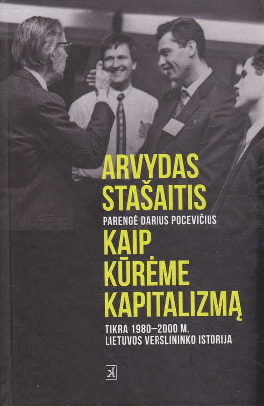 Kaip kūrėme kapitalizmą : tikra Lietuvos verslininko 1980-2000 m. istorija